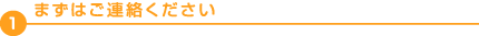 まずはご連絡ください